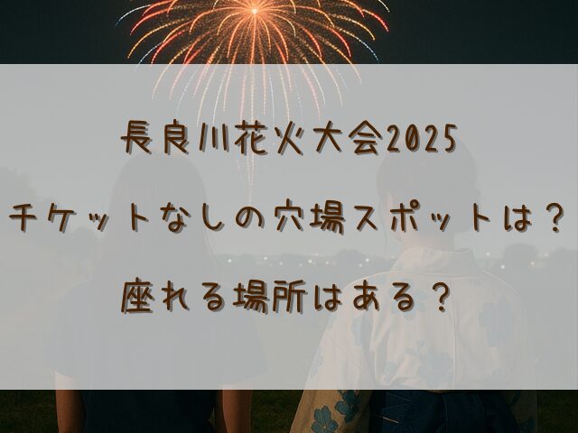 長良川花火大会2025チケットなしの穴場スポットは？座れる場所はある？