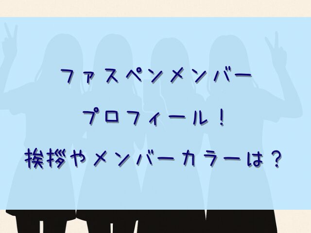 ファスペンメンバープロフィール！挨拶やメンバーカラーは？