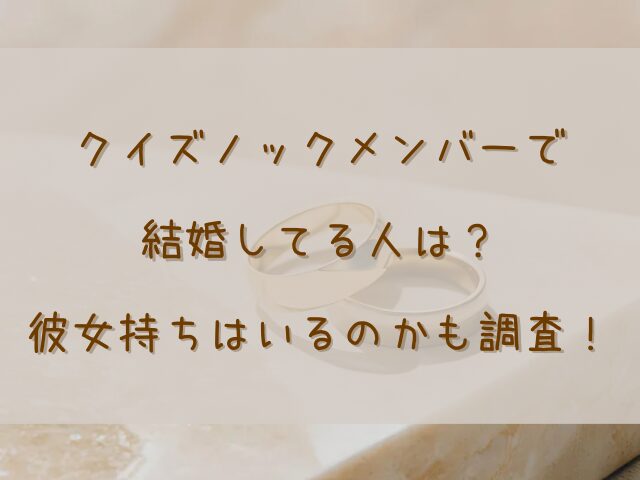 クイズノックメンバーで結婚してる人は？彼女持ちはいるのかも調査！