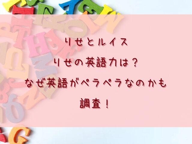 りせとルイスりせの英語力は？なぜ英語がペラペラなのかも調査！