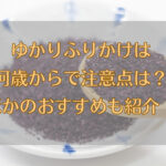 ゆかりふりかけは何歳からで注意点は？おすすめも紹介！